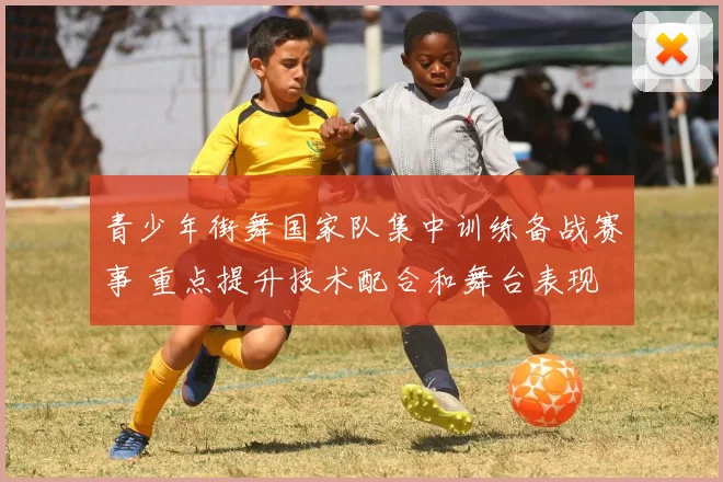 青少年街舞国家队集中训练备战赛事 重点提升技术配合和舞台表现