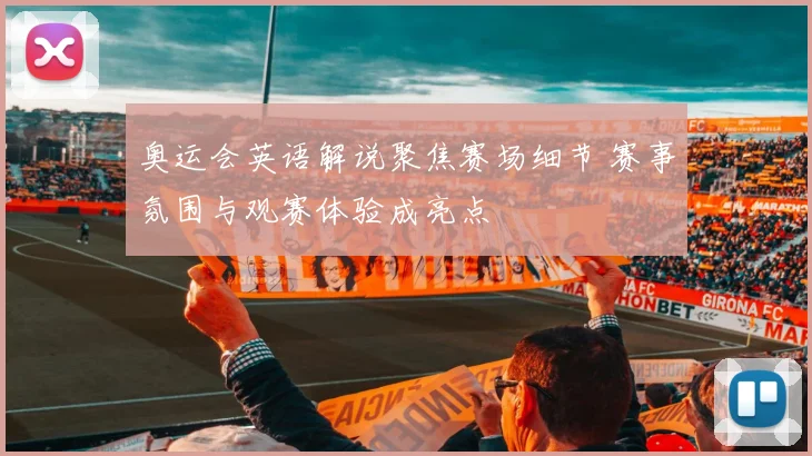 奥运会英语解说聚焦赛场细节 赛事氛围与观赛体验成亮点