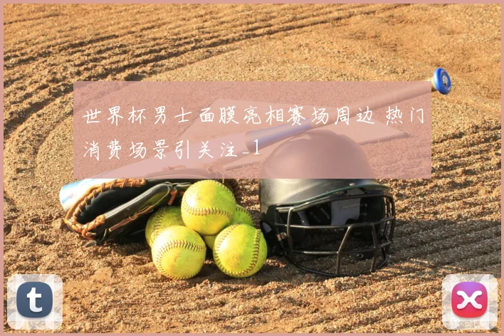 世界杯男士面膜亮相赛场周边 热门消费场景引关注_1