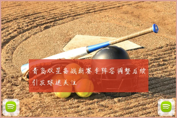 青岛双星备战新赛季阵容调整后续引发球迷关注