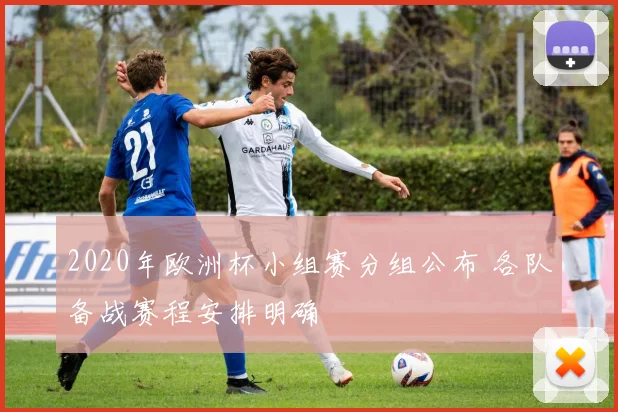 2020年欧洲杯小组赛分组公布 各队备战赛程安排明确