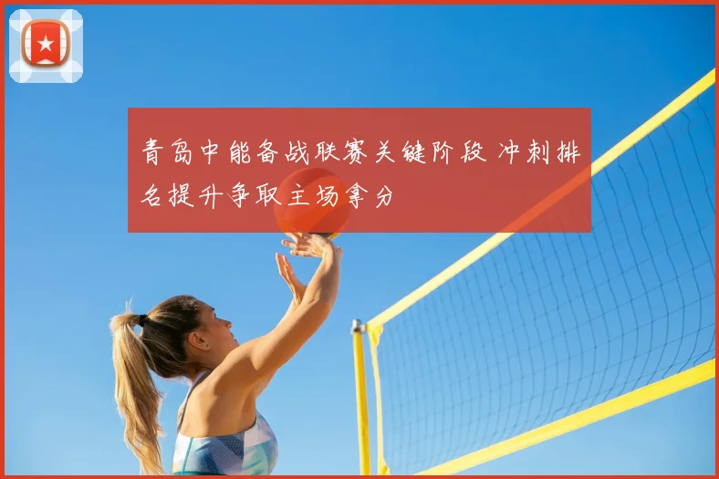 青岛中能备战联赛关键阶段 冲刺排名提升争取主场拿分