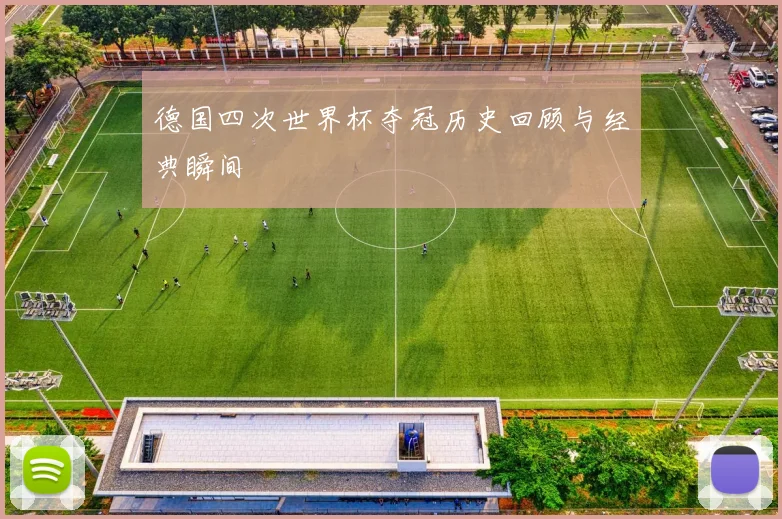 德国四次世界杯夺冠历史回顾与经典瞬间