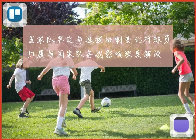 国家队界定与选拔机制变化对球员归属与国家队备战影响深度解读