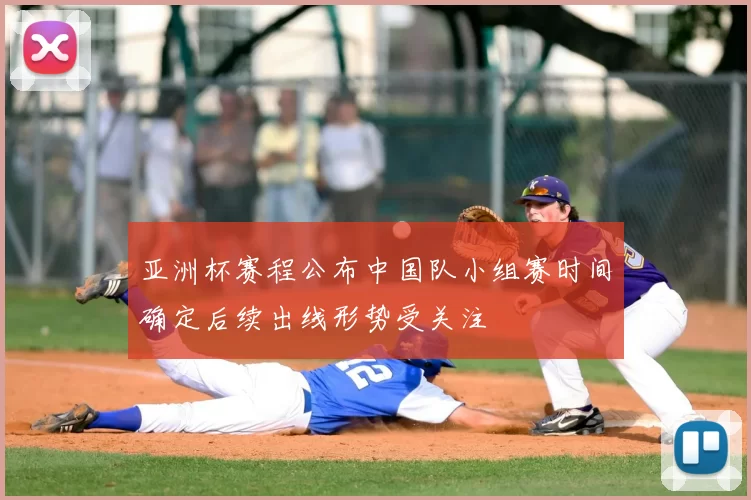 亚洲杯赛程公布中国队小组赛时间确定后续出线形势受关注