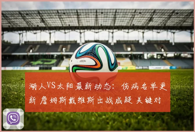 湖人VS太阳最新动态：伤病名单更新 詹姆斯戴维斯出战成疑 关键对位解析