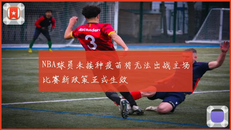 NBA球员未接种疫苗将无法出战主场比赛新政策正式生效