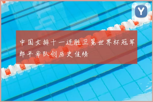 中国女排十一连胜卫冕世界杯冠军郎平率队创历史佳绩