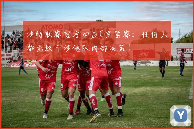 沙特联赛官方回应C罗罢赛：任何人都无权干涉他队内部决策！