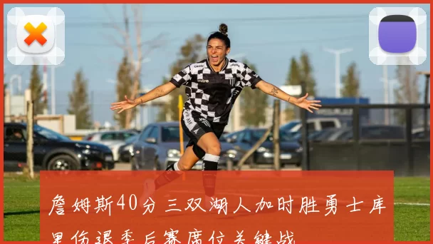 詹姆斯40分三双湖人加时胜勇士库里伤退季后赛席位关键战