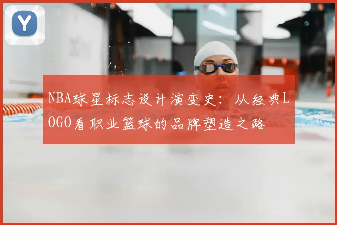 NBA球星标志设计演变史：从经典LOGO看职业篮球的品牌塑造之路