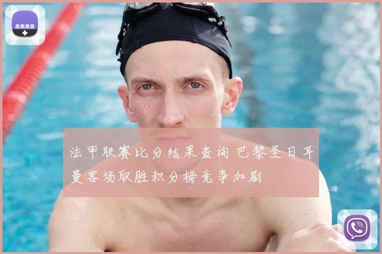 法甲联赛比分结果查询 巴黎圣日耳曼客场取胜积分榜竞争加剧