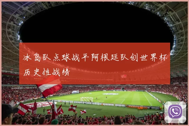 冰岛队点球战平阿根廷队创世界杯历史性战绩