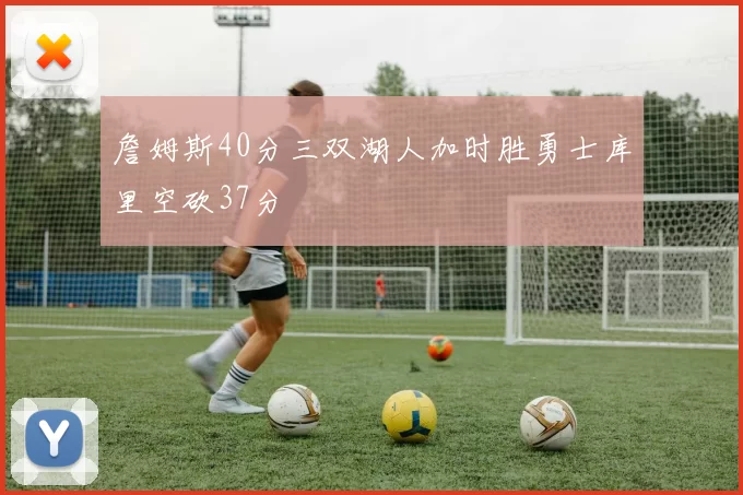 詹姆斯40分三双湖人加时胜勇士库里空砍37分