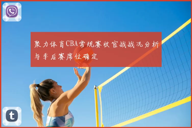 聚力体育CBA常规赛收官战战况分析与季后赛席位确定