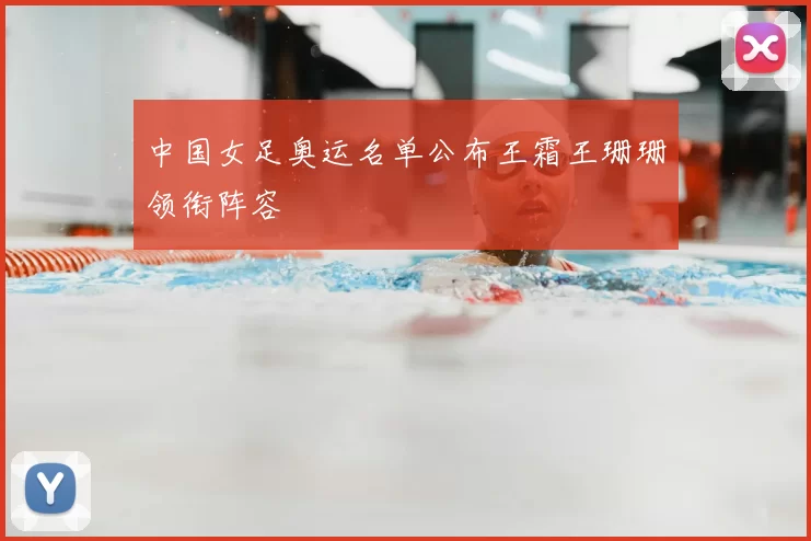 中国女足奥运名单公布王霜王珊珊领衔阵容