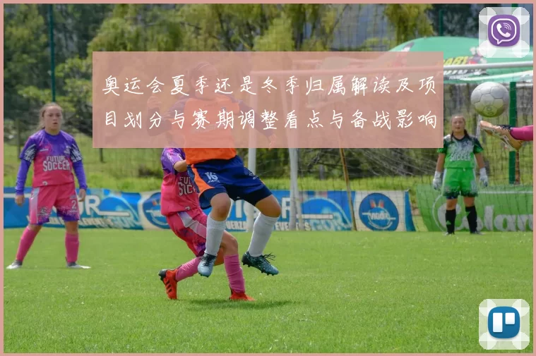 奥运会夏季还是冬季归属解读及项目划分与赛期调整看点与备战影响