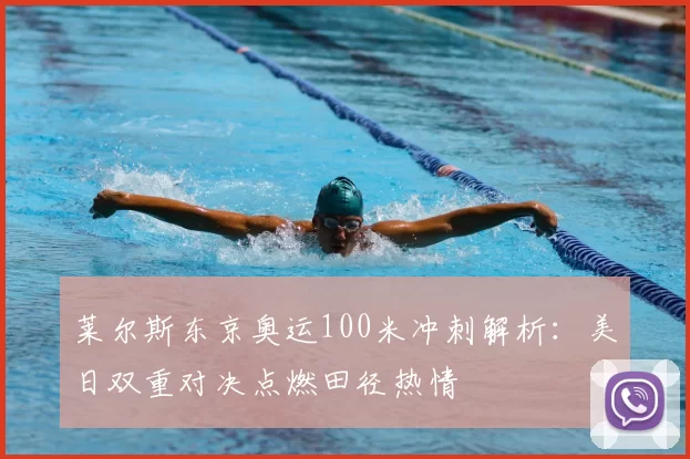 莱尔斯东京奥运100米冲刺解析：美日双重对决点燃田径热情