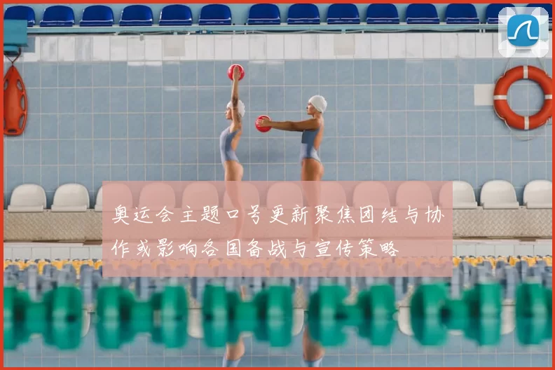 奥运会主题口号更新聚焦团结与协作或影响各国备战与宣传策略