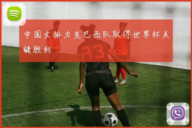 中国女排力克巴西队取得世界杯关键胜利