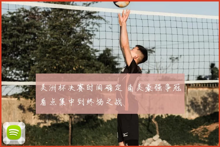 美洲杯决赛时间确定 南美豪强争冠看点集中到终场之战