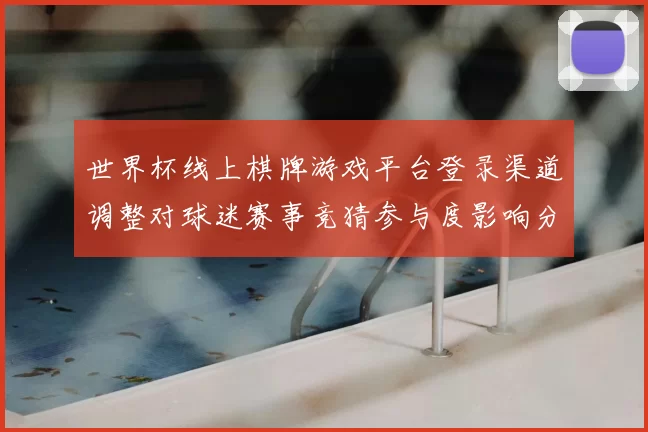 世界杯线上棋牌游戏平台登录渠道调整对球迷赛事竞猜参与度影响分析
