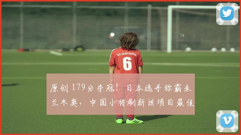 原创 179分夺冠！日本选手称霸米兰冬奥，中国小将刷新该项目最佳战绩