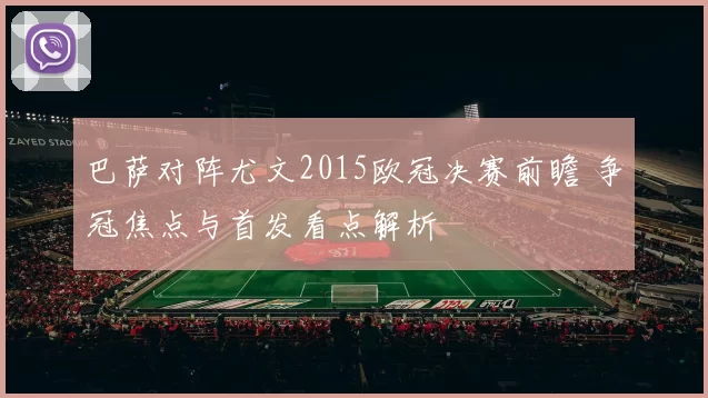 巴萨对阵尤文2015欧冠决赛前瞻 争冠焦点与首发看点解析