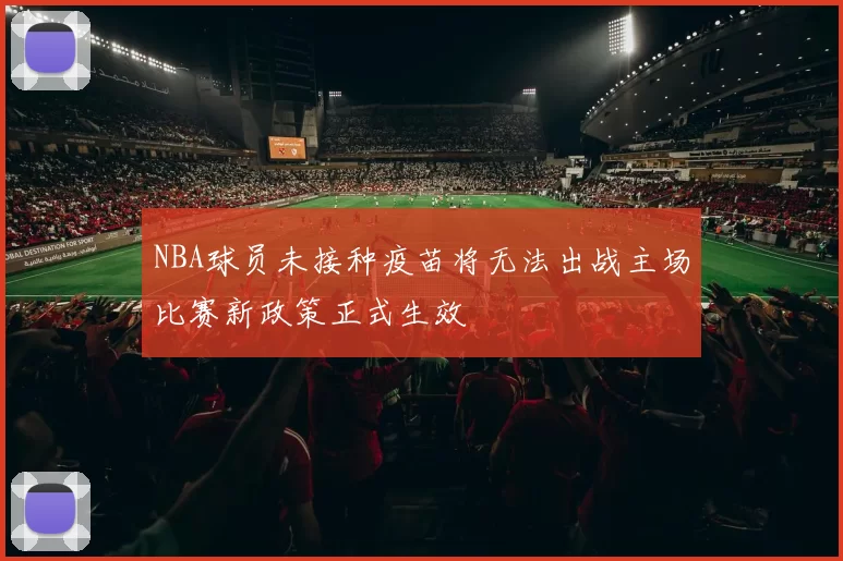 NBA球员未接种疫苗将无法出战主场比赛新政策正式生效