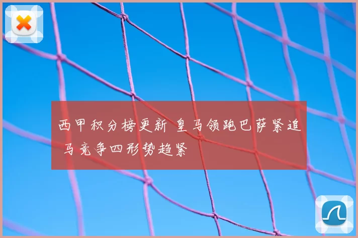 西甲积分榜更新 皇马领跑巴萨紧追 马竞争四形势趋紧